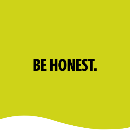 BE HONEST.