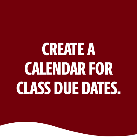 CREATE A CALENDAR FOR CLASS DUE DATES.